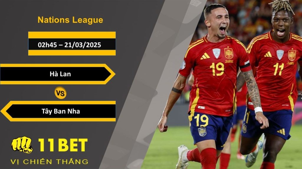 11BET Soi kèo Hà Lan vs Tây Ban Nha, 02h45, 21/03/2025