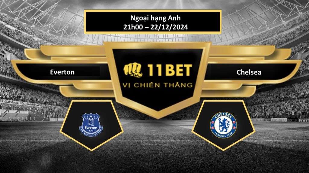 11BET Tip bóng đá Everton vs Chelsea, hôm nay 22/12/2024